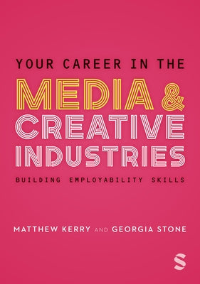 Your Career in the Media & Creative Industries: Building Employability Skills by Stone, Georgia