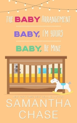 The Baby Arrangement/ Baby, I'm Yours/ Baby, Be Mine: Life, Love, & Babies Collection by Chase, Samantha