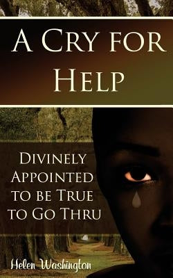A Cry for Help: Divinely Appointed to be True to Go Thru by Washington, Helen