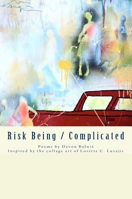 Risk Being/Complicated: Poems by Devon Balwit, Inspired by the Collage Art of Lorette C. Luzajic by Luzajic, Lorette C.