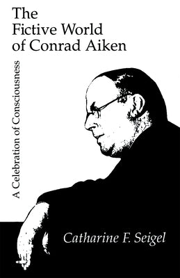 The Fictive World of Conrad Aiken by Seigel, Catharine