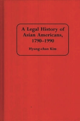 A Legal History of Asian Americans, 1790-1990 by Hyung Chan Kim, Robert