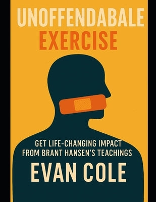 Unoffendable Exercise: Get Life-Changing Impact from Brant Hansen's Teachings by Cole, Evan