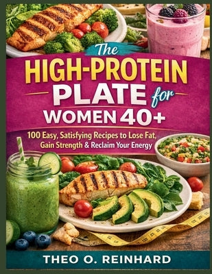 The High-Protein Plate for Women 40+: 100 Easy, Satisfying Recipes to Lose Fat, Gain Strength & Reclaim Your Energy by Reinhard, Theo O.