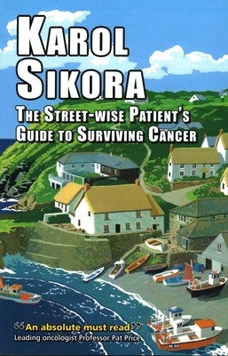 The Street-Wise Patient's Guide to Surviving Cancer: How to Be an Active, Organised, Informed, and Welcomed Patient by Sikora, Karol