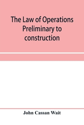 The law of operations preliminary to construction in engineering and architecture. Rights in real property, boundaries, easements, and franchises. For by Cassan Wait, John