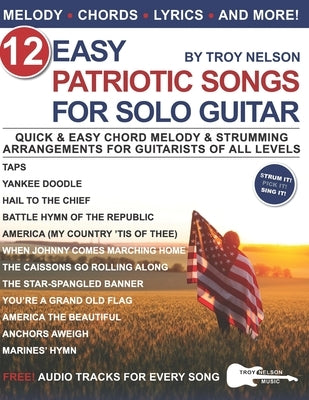 12 Easy Patriotic Songs for Solo Guitar: Quick & Easy Chord Melody & Strumming Arrangements for Guitarists of All Levels by Nelson, Troy