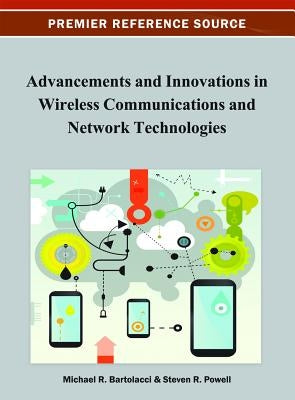 Advancements and Innovations in Wireless Communications and Network Technologies by Bartolacci, Michael