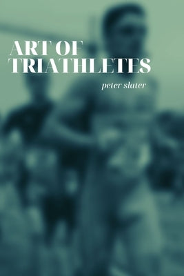 Art of Triathletes by Slater, Peter
