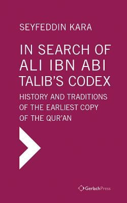 In Search of Ali Ibn ABI Talib's Codex: History and Traditions of the Earliest Copy of the Qur'an (Foreword by James Piscatori) by Kara, Seyfeddin