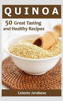 Quinoa: 50 Great Tasting and Healthy Quinoa Recipes by Jarabese, Celeste