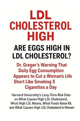 LDL Cholesterol High: ARE EGGS HIGH IN LDL CHOLESTEROL?: Dr. Greger's Warning That Daily Egg Consumption Appears to Cut a Woman's Life Short Like Smok by Mthombeni, Bongani