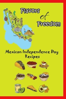 Flavors of Freedom: Mexican Independence Day Recipes: Mexican National Holiday Cuisine by Nguyen, Kimberly