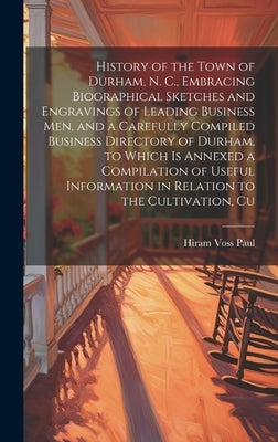 History of the Town of Durham, N. C., Embracing Biographical Sketches and Engravings of Leading Business men, and a Carefully Compiled Business Direct by Paul, Hiram Voss