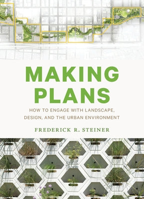 Making Plans: How to Engage with Landscape, Design, and the Urban Environment by Steiner, Frederick R.