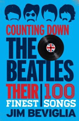 Counting Down the Beatles: Their 100 Finest Songs by Beviglia, Jim