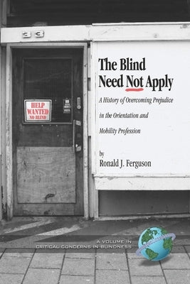 The Blind Need Not Apply: A History of Overcoming Prejudice in the Orientation and Mobility Profession by Ferguson, Ronald J.