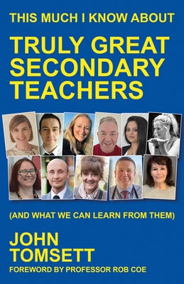 This Much I Know about Truly Great Secondary Teachers: (And What We Can Learn from Them) by Tomsett, John