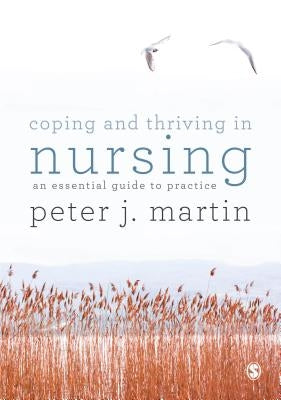 Coping and Thriving in Nursing: An Essential Guide to Practice by Martin, Peter