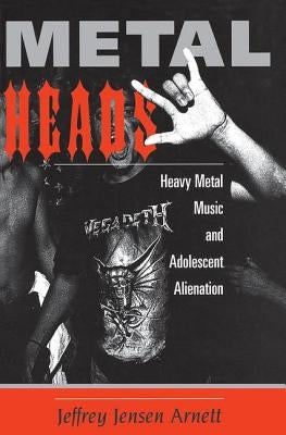 Metalheads: Heavy Metal Music And Adolescent Alienation by Arnett, Jeffrey