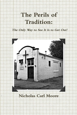 The Perils of Tradition: The Only Way to See It Is to Get Out! by Moore, Nicholas Carl