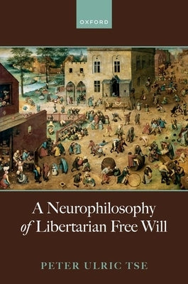 A Neurophilosophy of Libertarian Free Will by Tse, Peter Ulric