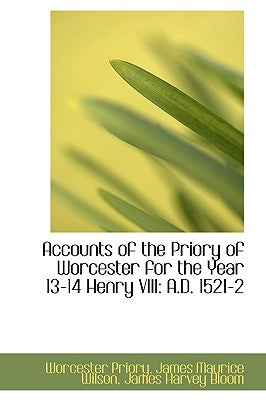 Accounts of the Priory of Worcester for the Year 13-14 Henry VIII: A.D. 1521-2 by Priory, Worcester