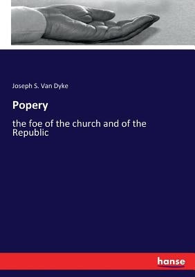 Popery: the foe of the church and of the Republic by Van Dyke, Joseph S.