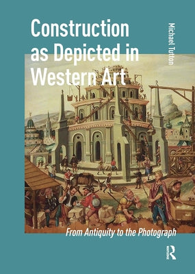 Construction as Depicted in Western Art: From Antiquity to the Photograph by Tutton, Michael