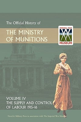 Official History of the Ministry of Munitions Volume IV: The Supply and Control of Labour 1915-1916 by Hmso