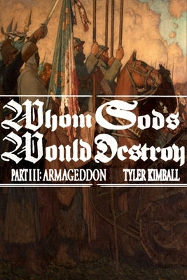 Whom Gods Would Destroy, Part III: Armageddon by Kimball, Tyler
