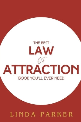 The Best Law of Attraction Book You'll Ever Need to Read: Tap into the Universe's Hidden Power to Harness Wealth, Health, Success, and Bring Your Deep by Parker, Linda