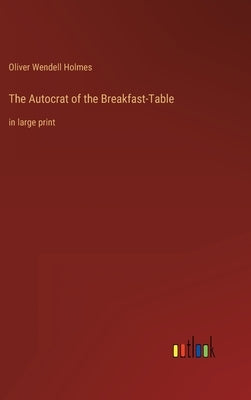 The Autocrat of the Breakfast-Table: in large print by Holmes, Oliver Wendell