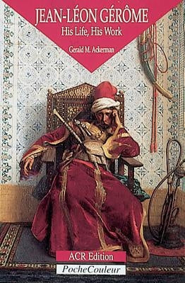 Jean-Leon Gerome: His Life, His Work 1824-1904 by Ackerman, Gerald M.
