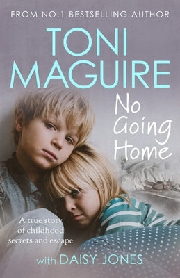 No Going Home: From the No.1 Bestseller: A True Story of Childhood Secrets and Escape, for Fans of Cathy Glass by Maguire, Toni