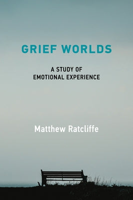 Grief Worlds: A Study of Emotional Experience by Ratcliffe, Matthew