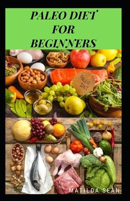 Paleo Diet for Beginners: A healthy paleo diet meal guides for the beginners by Sean, Matilda