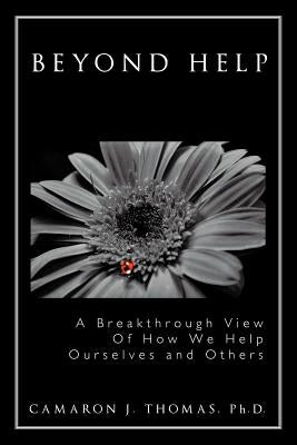 Beyond Help: A Breakthrough View of How We Help Ourselves and Others by Thomas Ph. D., Camaron J.