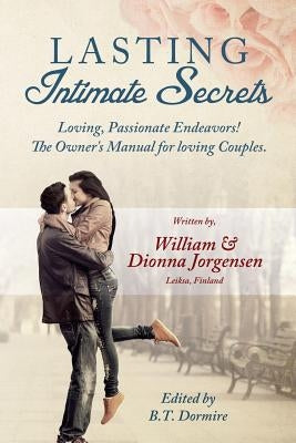 Lasting Intimate Secrets: Loving, Passionate Endeavors! The Owner's Manual for Loving Couples. by Dormire, B. T.