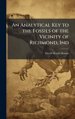 An Analytical Key to the Fossils of the Vicinity of Richmond, Ind by Dennis, David Worth