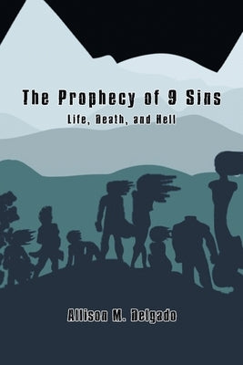 The Prophecy of 9 Sins: Life, Death, and Hell by Delgado, Allison M.