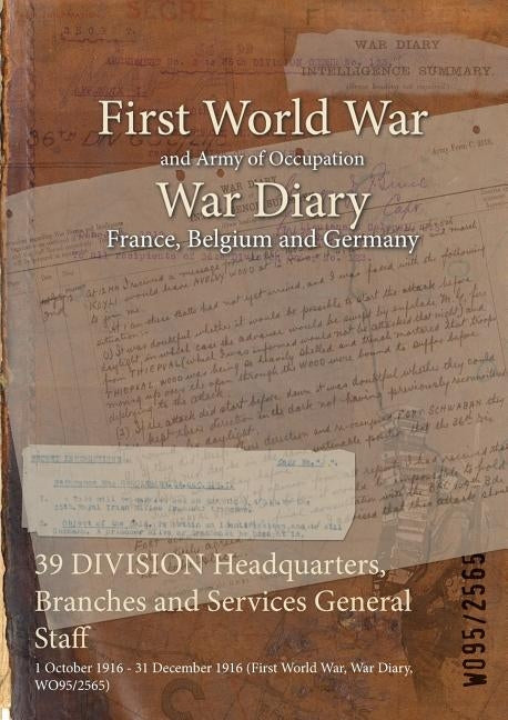 39 DIVISION Headquarters, Branches and Services General Staff: 1 October 1916 - 31 December 1916 (First World War, War Diary, WO95/2565) by Wo95/2565