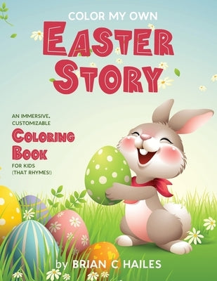Color My Own Easter Story: An Immersive, Customizable Coloring Book for Kids (That Rhymes!) by Hailes, Brian C.