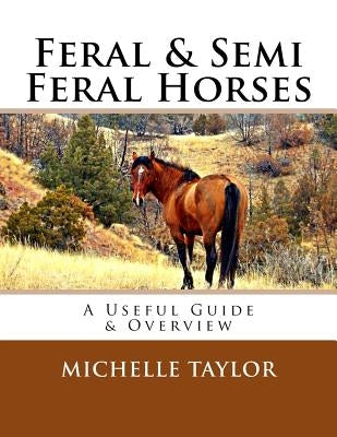 Feral & Semi Feral Horses: A Useful Guide & Overview by Taylor, Michelle