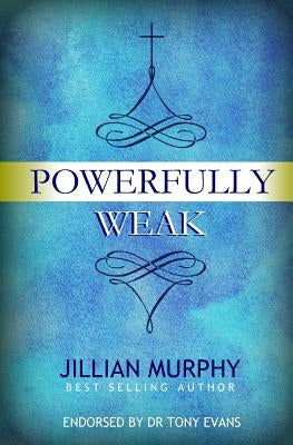 Powerfully Weak: In My Weakness, God Is Strong by Murphy, Jillian