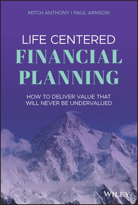 Life Centered Financial Planning: How to Deliver Value That Will Never Be Undervalued by Armson, Paul
