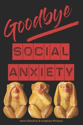 Goodbye Social Anxiety: The only book on Social Anxiety, Self-Esteem and Self-Confidence you'll ever need by Williams, Angelina