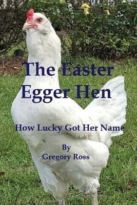 The Easter Egger Hen: How Lucky Got Her Name by Ross, Gregory L.