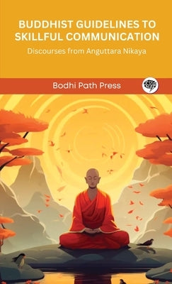 Buddhist Guidelines to Skillful Communication: Discourses from Anguttara Nikaya (From Bodhi Path Press) by Bodhi Path Press