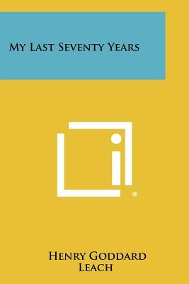 My Last Seventy Years by Leach, Henry Goddard